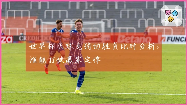 世界杯买球竞猜的胜负比对分析，谁能打破赢家定律