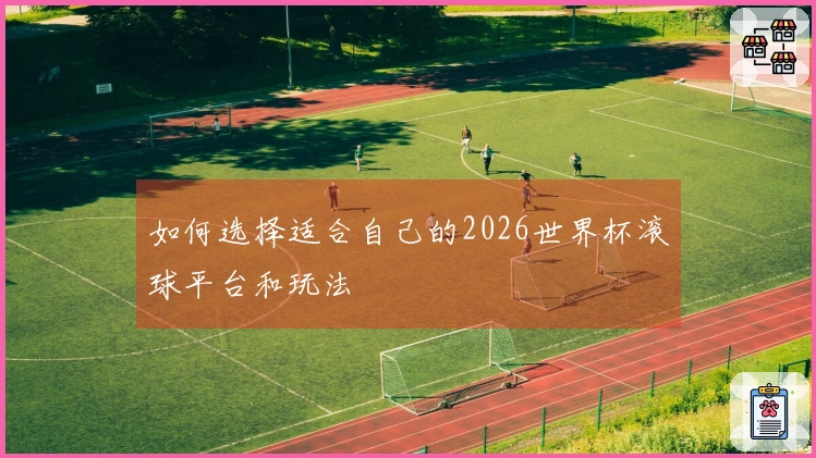 如何选择适合自己的2026世界杯滚球平台和玩法