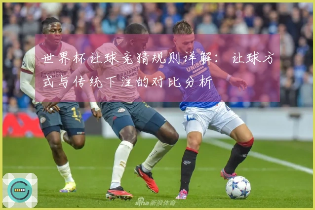 世界杯让球竞猜规则详解：让球方式与传统下注的对比分析