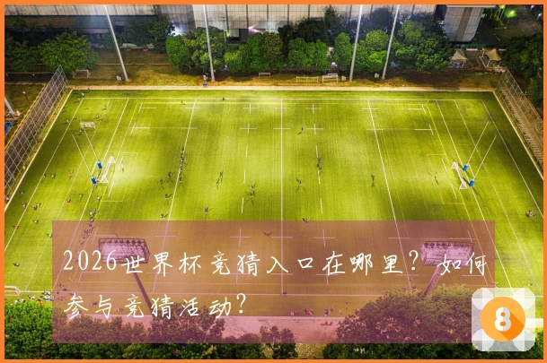 2026世界杯竞猜入口在哪里？如何参与竞猜活动？
