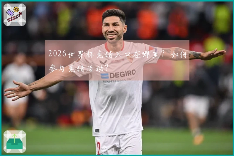 2026世界杯竞猜入口在哪里？如何参与竞猜活动？