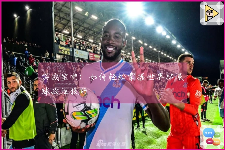 实战宝典：如何轻松掌握世界杯滚球投注技巧