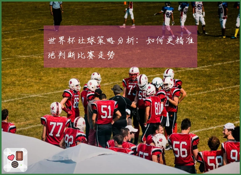 世界杯让球策略分析：如何更精准地判断比赛走势