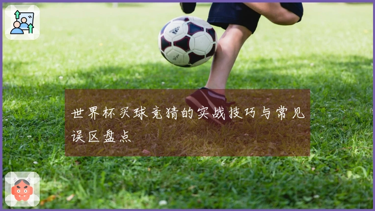 世界杯买球竞猜的实战技巧与常见误区盘点