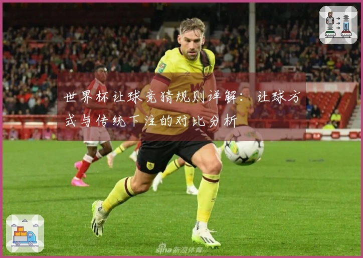 世界杯让球竞猜规则详解：让球方式与传统下注的对比分析