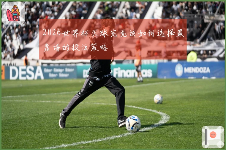 2026世界杯买球究竟该如何选择最靠谱的投注策略
