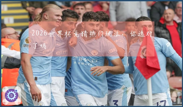2026世界杯竞猜热门玩法，你选对了吗